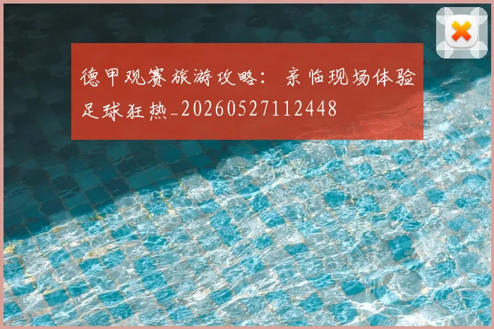 德甲观赛旅游攻略：亲临现场体验足球狂热_20260527112448