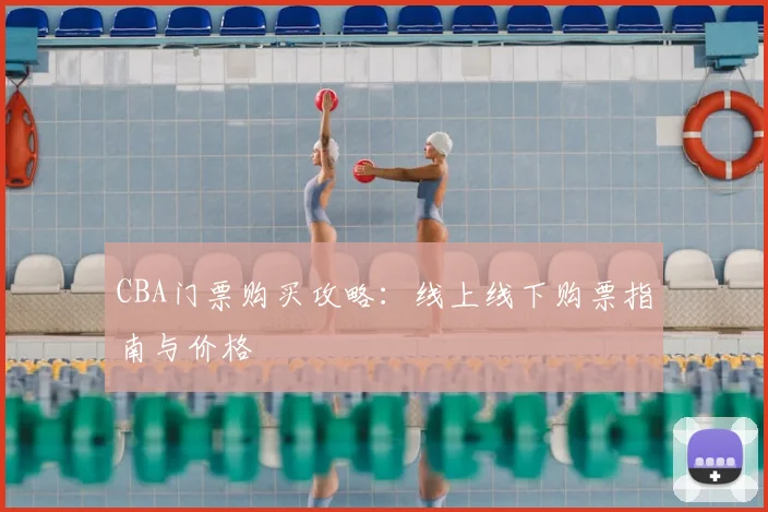 CBA门票购买攻略：线上线下购票指南与价格