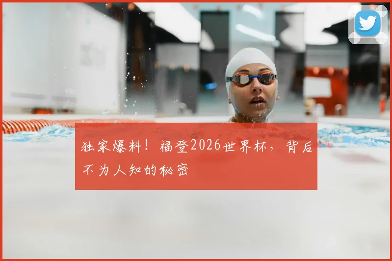 独家爆料!福登2026世界杯,背后不为人知的秘密